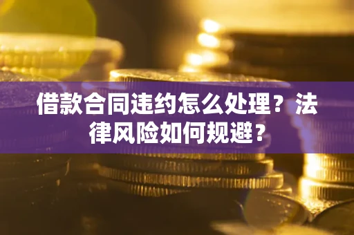 济南借款合同违约怎么处理？法律风险如何规避？