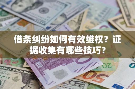 济南借条纠纷如何有效维权？证据收集有哪些技巧？