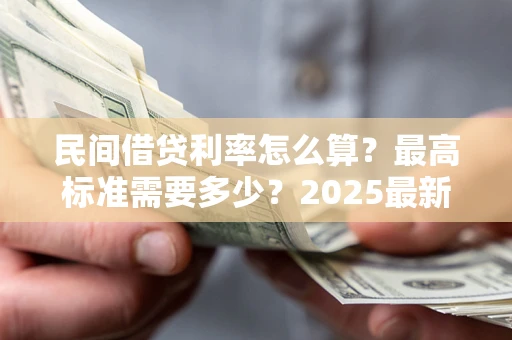 济南民间借贷利率怎么算？最高标准需要多少？2025最新避坑指南