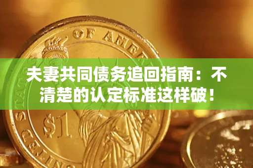 济南夫妻共同债务追回指南：不清楚的认定标准这样破！