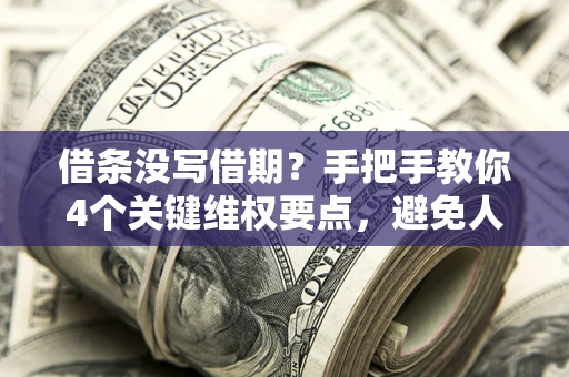 济南借条没写借期？手把手教你4个关键维权要点，避免人财两空