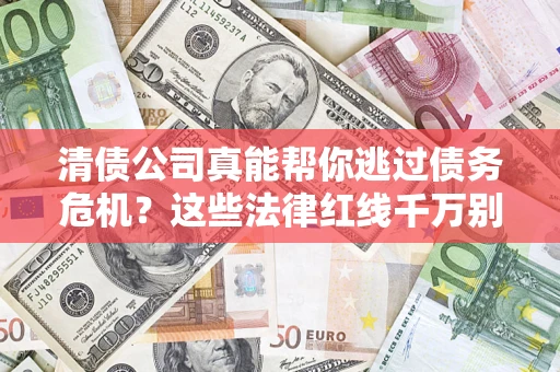 济南清债公司真能帮你逃过债务危机？这些法律红线千万别踩