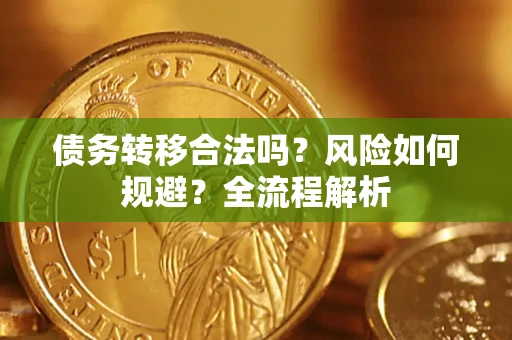济南债务转移合法吗？风险如何规避？全流程解析