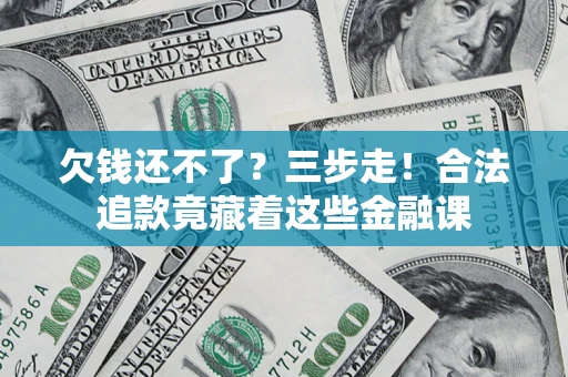 济南欠钱还不了？三步走！合法追款竟藏着这些金融课
