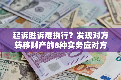 济南起诉胜诉难执行？发现对方转移财产的8种实务应对方案