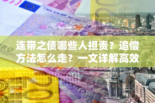 济南连带之债哪些人担责？追偿方法怎么走？一文详解高效维权流程
