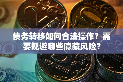 济南债务转移如何合法操作？需要规避哪些隐藏风险？