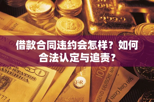 济南借款合同违约会怎样？如何合法认定与追责？