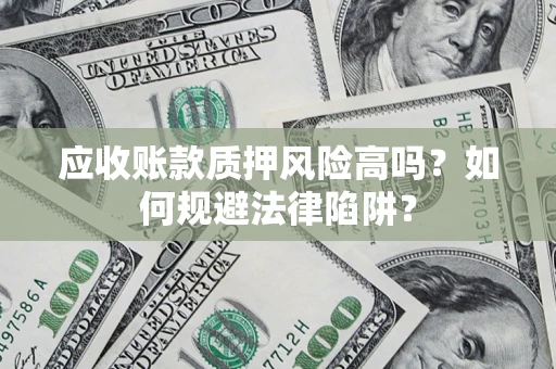 济南应收账款质押风险高吗？如何规避法律陷阱？