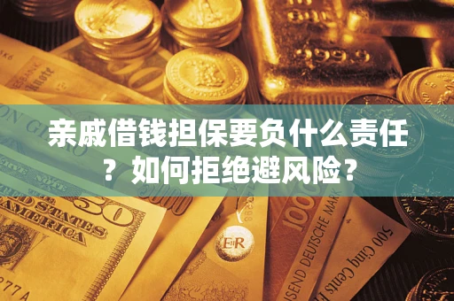 济南亲戚借钱担保要负什么责任？如何拒绝避风险？