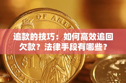 济南追款的技巧：如何高效追回欠款？法律手段有哪些？