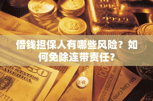 济南借钱担保人有哪些风险？如何免除连带责任？
