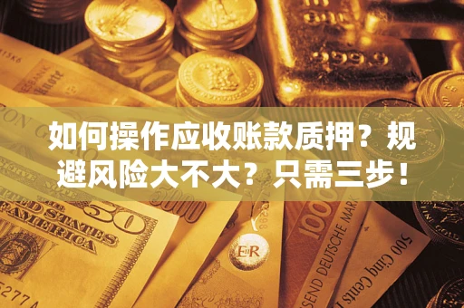 济南如何操作应收账款质押？规避风险大不大？只需三步！