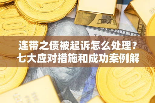 济南连带之债被起诉怎么处理？七大应对措施和成功案例解析