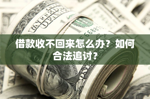 济南借款收不回来怎么办？如何合法追讨？
