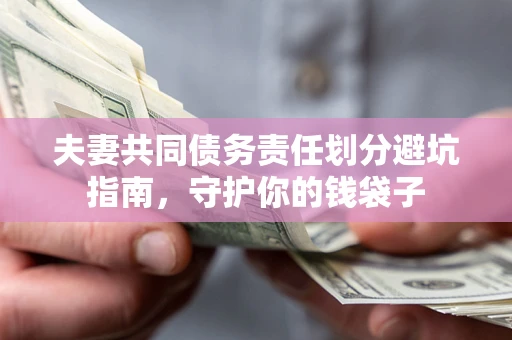济南夫妻共同债务责任划分避坑指南，守护你的钱袋子