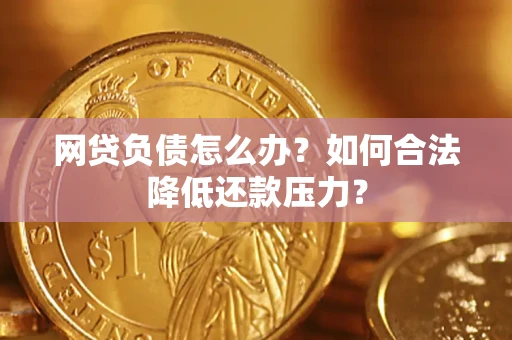 济南网贷负债怎么办？如何合法降低还款压力？