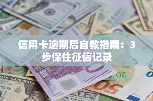 济南信用卡逾期后自救指南：3步保住征信记录