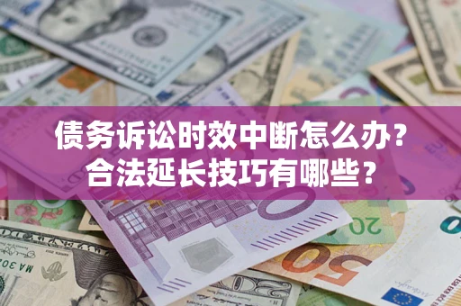 济南债务诉讼时效中断怎么办？合法延长技巧有哪些？