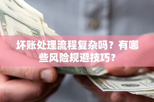 济南坏账处理流程复杂吗？有哪些风险规避技巧？