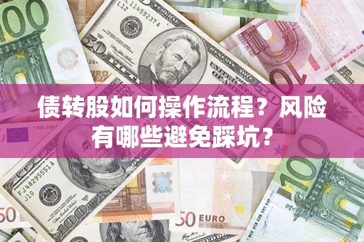 济南债转股如何操作流程?风险有哪些避免踩坑? 济南债转股如何操作流程?风险有哪些避免踩坑?