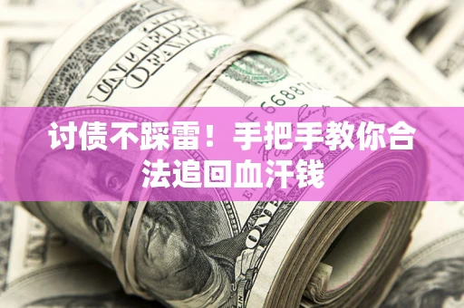 济南讨债不踩雷！手把手教你合法追回血汗钱