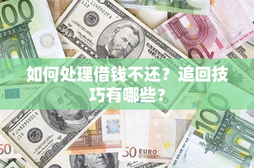 济南如何处理借钱不还？追回技巧有哪些？