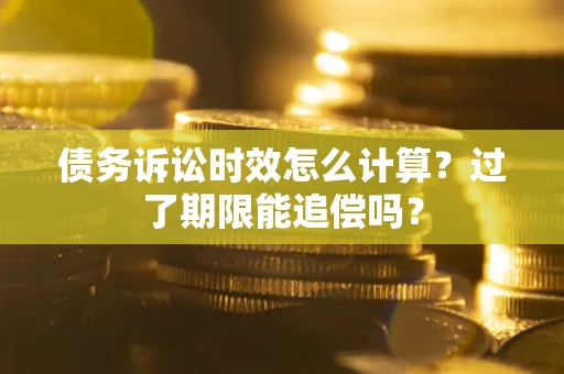 济南债务诉讼时效怎么计算？过了期限能追偿吗？