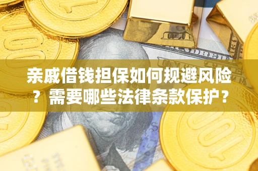 济南亲戚借钱担保如何规避风险？需要哪些法律条款保护？