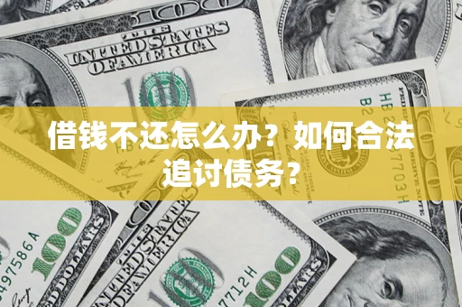 济南借钱不还怎么办？如何合法追讨债务？