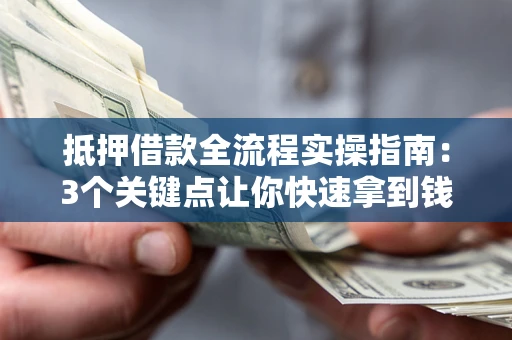济南抵押借款全流程实操指南：3个关键点让你快速拿到钱