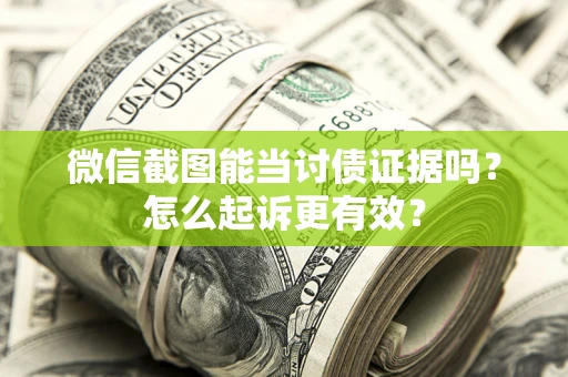 济南微信截图能当讨债证据吗？怎么起诉更有效？