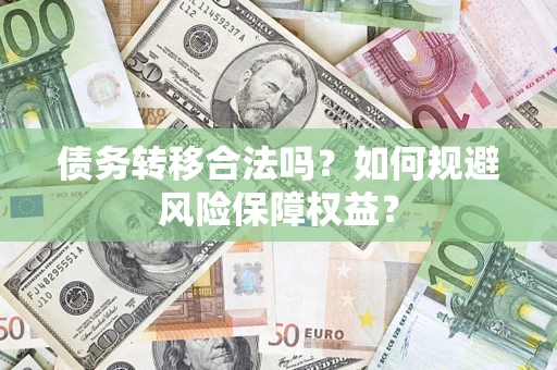 济南债务转移合法吗？如何规避风险保障权益？