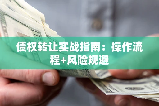 济南债权转让实战指南：操作流程+风险规避