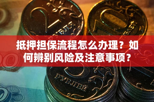 济南抵押担保流程怎么办理？如何辨别风险及注意事项？