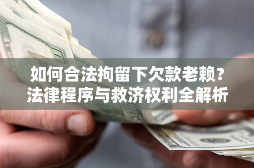 济南如何合法拘留下欠款老赖？法律程序与救济权利全解析