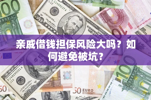 济南亲戚借钱担保风险大吗？如何避免被坑？