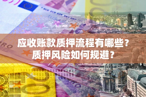 济南应收账款质押流程有哪些？质押风险如何规避？