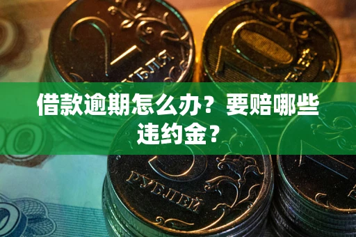济南借款逾期怎么办？要赔哪些违约金？