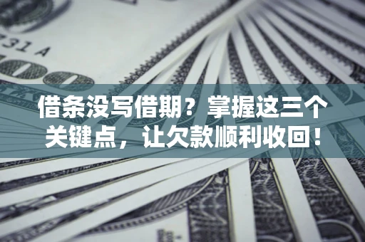 济南借条没写借期？掌握这三个关键点，让欠款顺利收回！