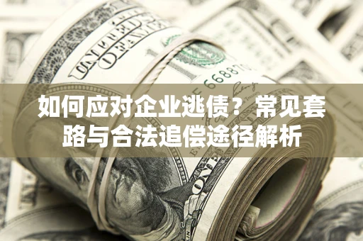 济南如何应对企业逃债？常见套路与合法追偿途径解析