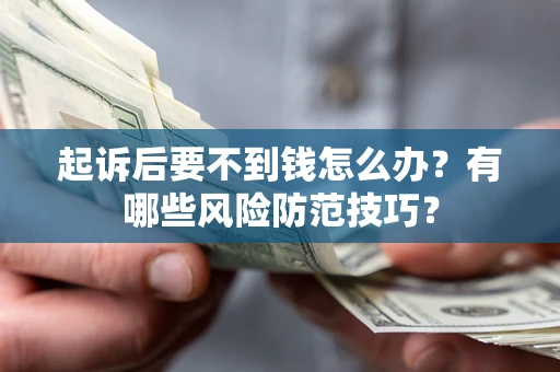 济南起诉后要不到钱怎么办?有哪些风险防范技巧? 济南起诉后要不到钱怎么办?有哪些风险防范技巧?