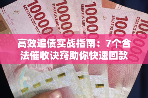 济南高效追债实战指南：7个合法催收诀窍助你快速回款