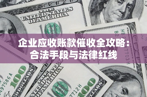 济南企业应收账款催收全攻略：合法手段与法律红线
