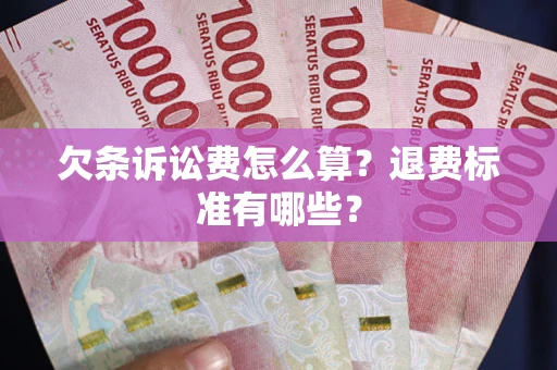 济南欠条诉讼费怎么算？退费标准有哪些？
