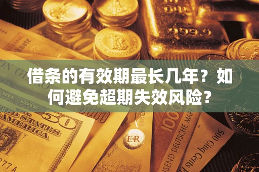 济南借条的有效期最长几年？如何避免超期失效风险？