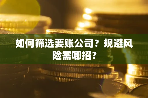 济南如何筛选要账公司？规避风险需哪招？