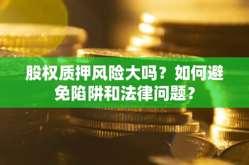 济南股权质押风险大吗？如何避免陷阱和法律问题？
