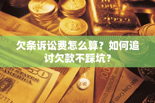 济南欠条诉讼费怎么算？如何追讨欠款不踩坑？