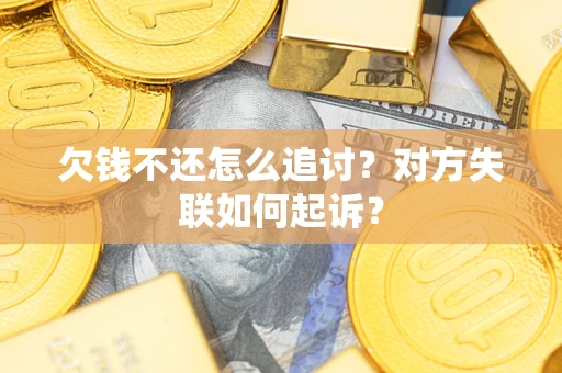 济南欠钱不还怎么追讨？对方失联如何起诉？